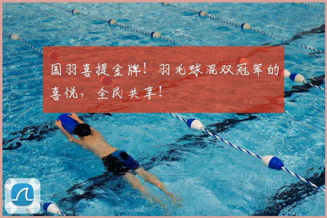 国羽喜提金牌!羽毛球混双冠军的喜悦,全民共享!