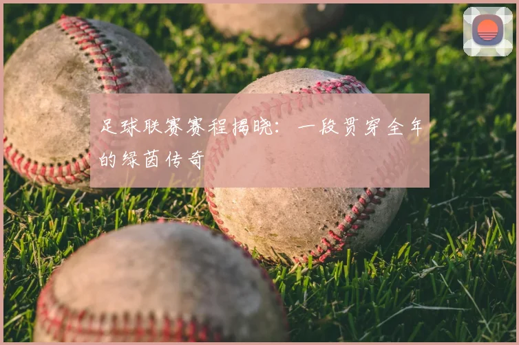 足球联赛赛程揭晓：一段贯穿全年的绿茵传奇