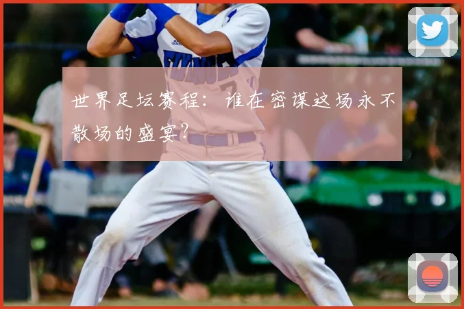 世界足坛赛程:谁在密谋这场永不散场的盛宴?