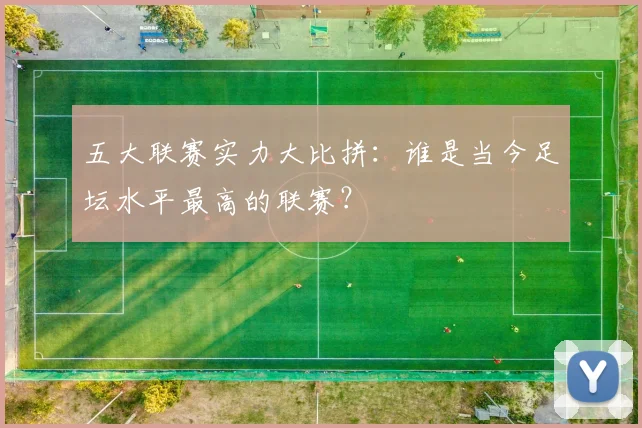 五大联赛实力大比拼：谁是当今足坛水平最高的联赛？