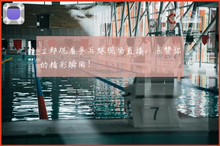立即观看乒乓球现场直播，点赞你的精彩瞬间！