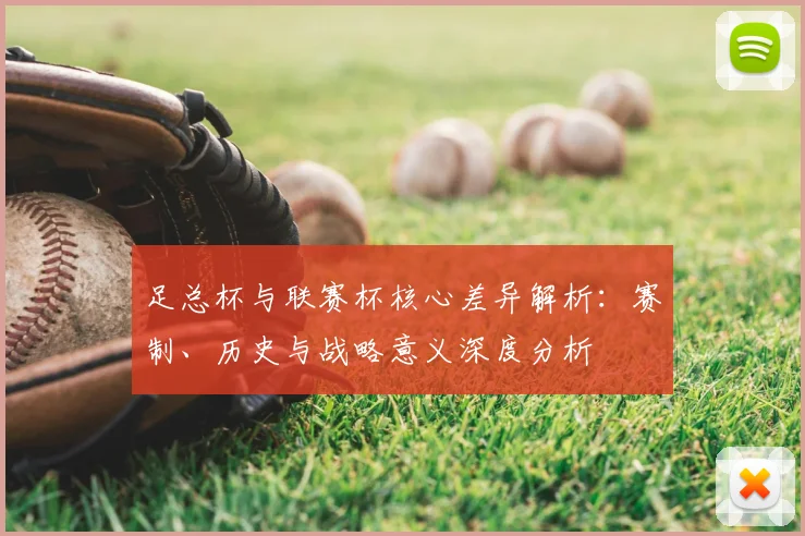 足总杯与联赛杯核心差异解析：赛制、历史与战略意义深度分析