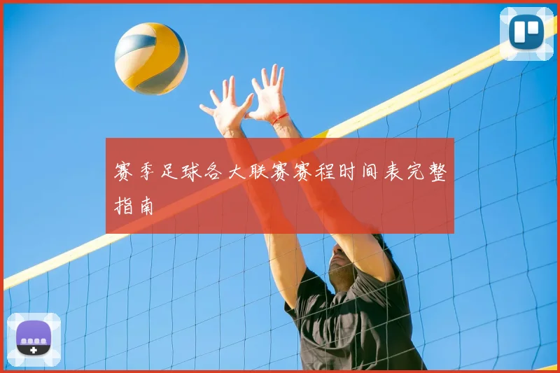 赛季足球各大联赛赛程时间表完整指南