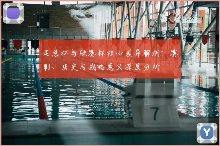 足总杯与联赛杯核心差异解析：赛制、历史与战略意义深度分析