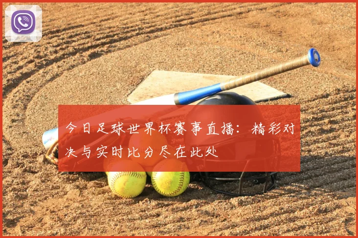 今日足球世界杯赛事直播:精彩对决与实时比分尽在此处